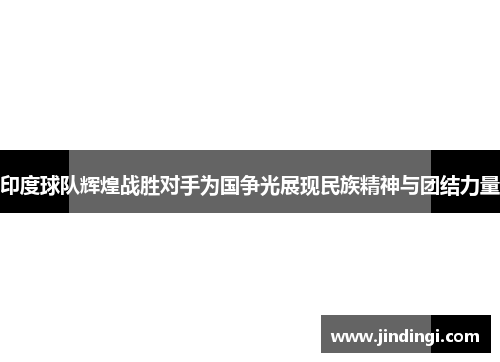 印度球队辉煌战胜对手为国争光展现民族精神与团结力量